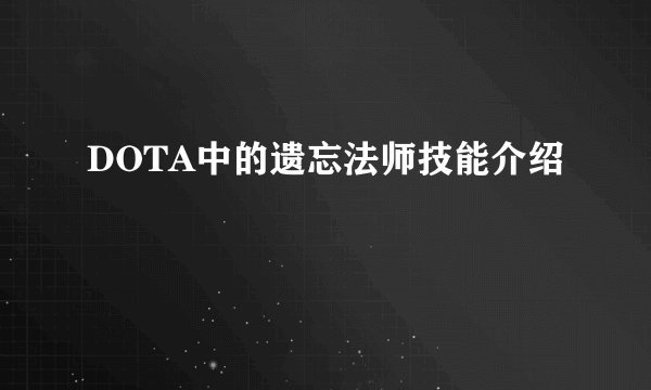 DOTA中的遗忘法师技能介绍