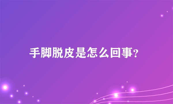 手脚脱皮是怎么回事?