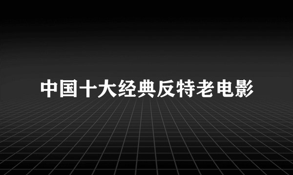 中国十大经典反特老电影