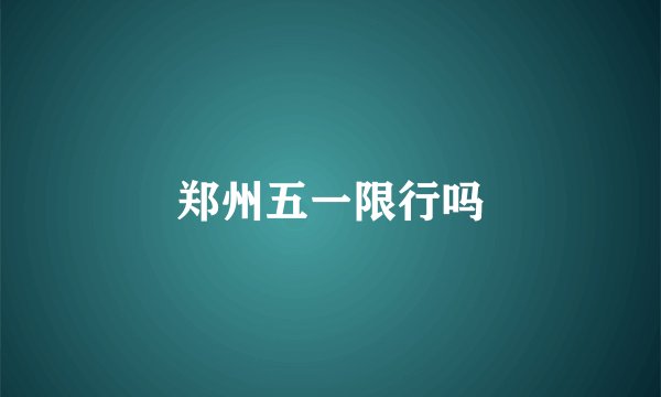 郑州五一限行吗