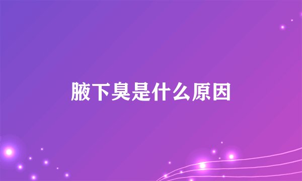 腋下臭是什么原因