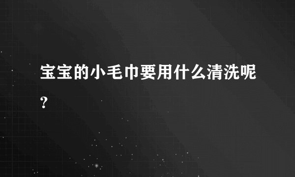 宝宝的小毛巾要用什么清洗呢？