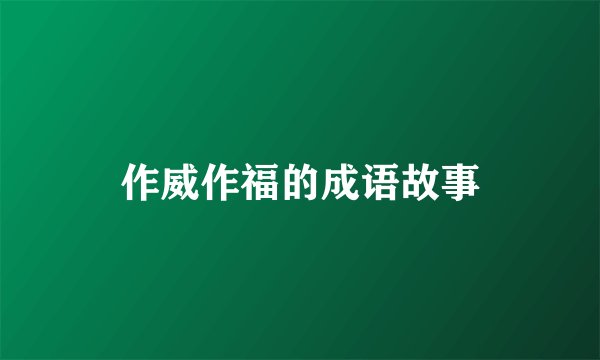 作威作福的成语故事