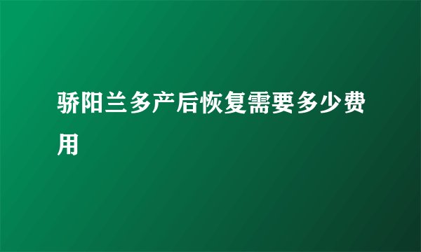 骄阳兰多产后恢复需要多少费用