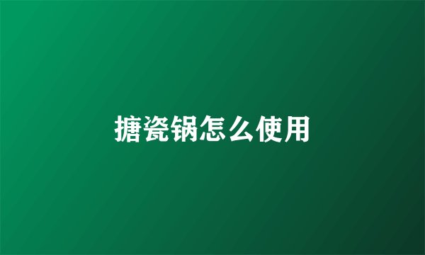 搪瓷锅怎么使用