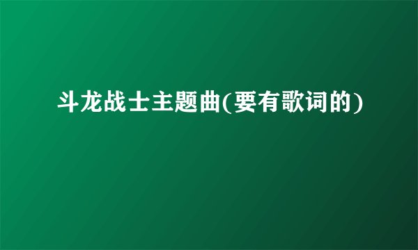 斗龙战士主题曲(要有歌词的)