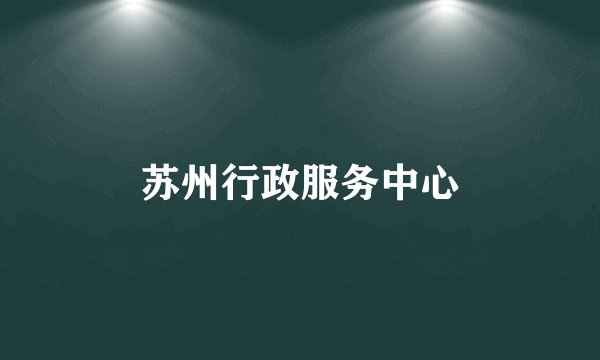 苏州行政服务中心