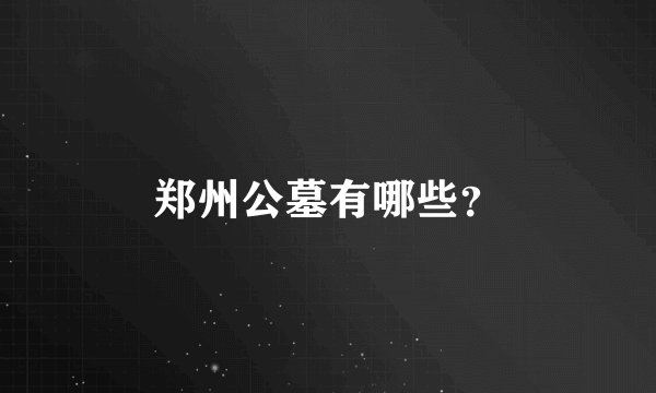 郑州公墓有哪些？