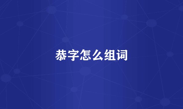 恭字怎么组词