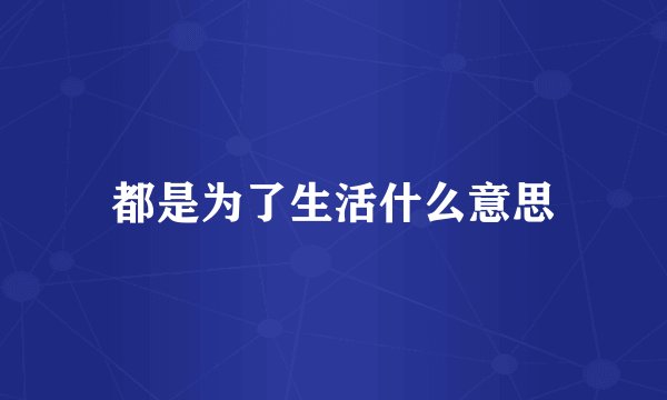都是为了生活什么意思