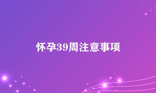 怀孕39周注意事项