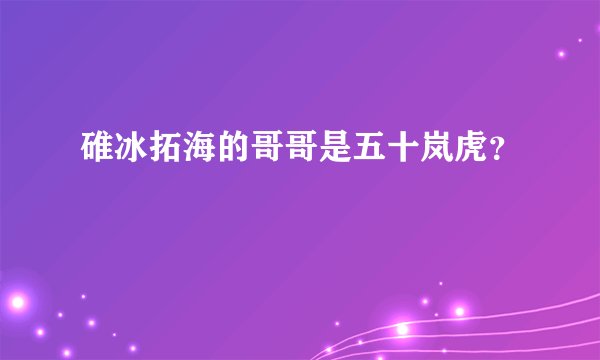 碓冰拓海的哥哥是五十岚虎？