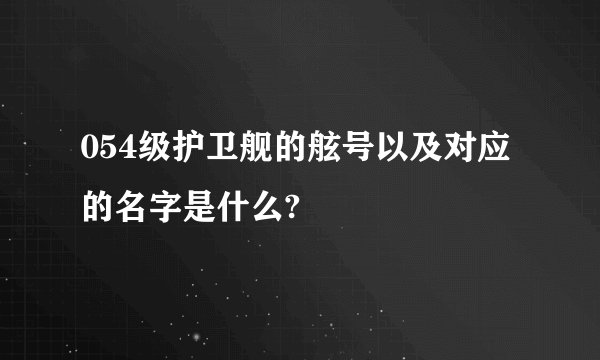 054级护卫舰的舷号以及对应的名字是什么?