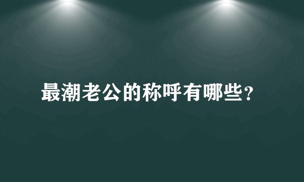 最潮老公的称呼有哪些？