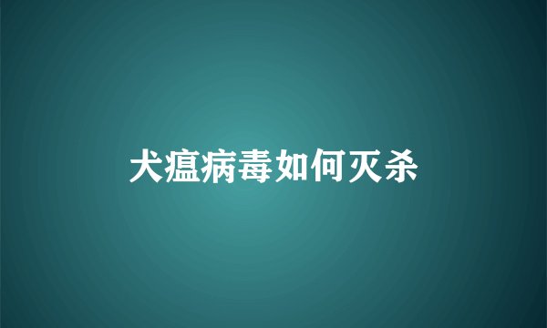 犬瘟病毒如何灭杀