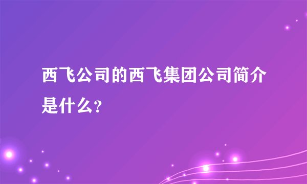 西飞公司的西飞集团公司简介是什么？