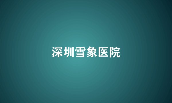 深圳雪象医院
