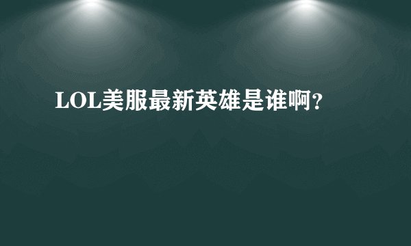 LOL美服最新英雄是谁啊？