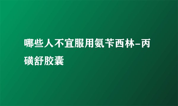 哪些人不宜服用氨苄西林-丙磺舒胶囊