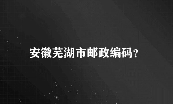 安徽芜湖市邮政编码？