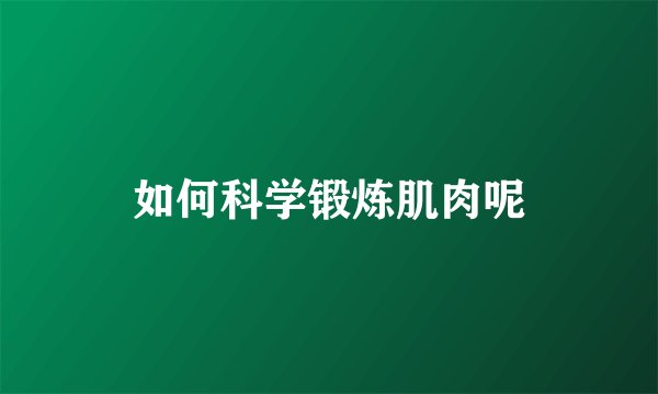 如何科学锻炼肌肉呢