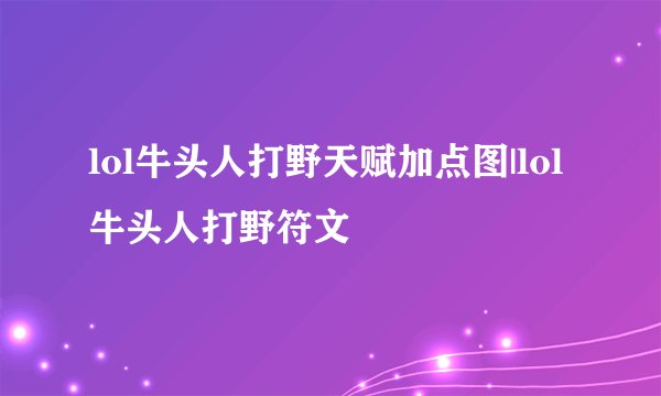 lol牛头人打野天赋加点图|lol牛头人打野符文