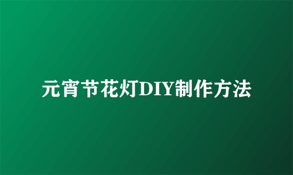 元宵节花灯DIY制作方法