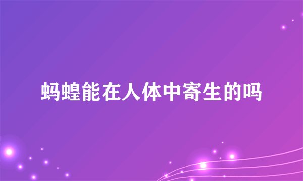 蚂蝗能在人体中寄生的吗