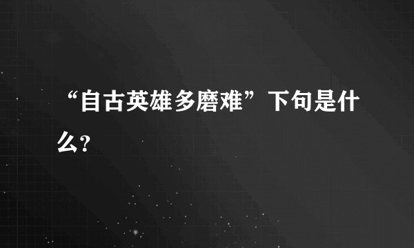 “自古英雄多磨难”下句是什么？