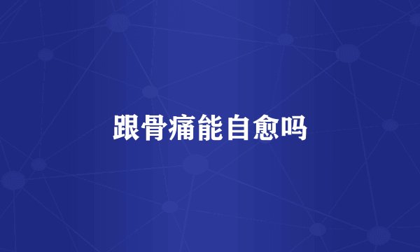 跟骨痛能自愈吗