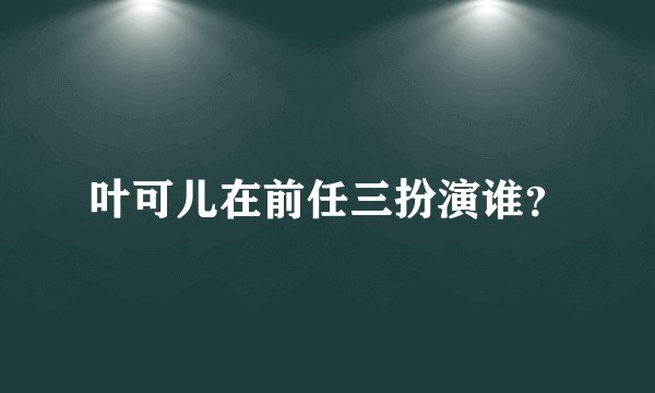 叶可儿在前任三扮演谁？