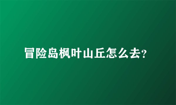 冒险岛枫叶山丘怎么去？