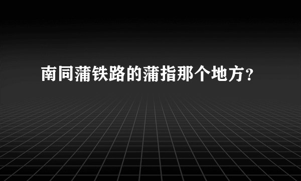 南同蒲铁路的蒲指那个地方?