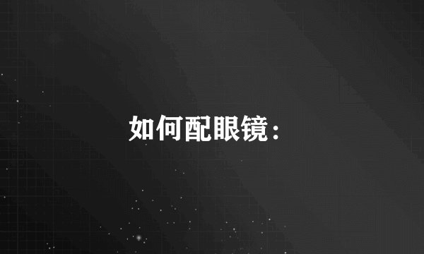 如何配眼镜：