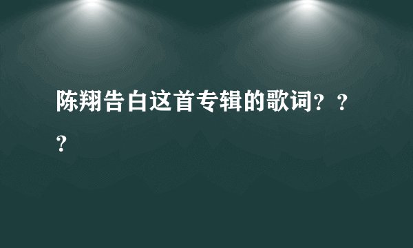 陈翔告白这首专辑的歌词？？？