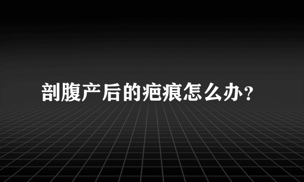剖腹产后的疤痕怎么办？