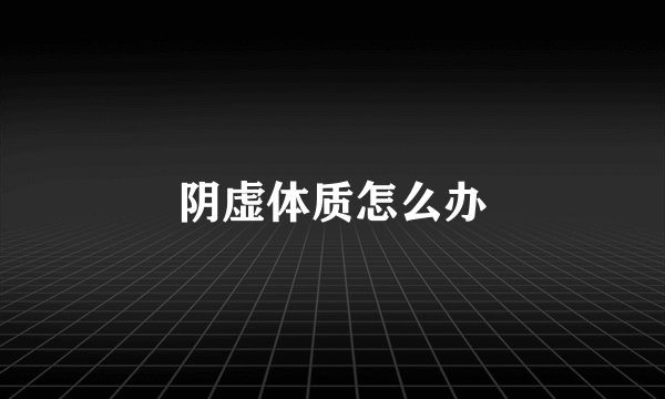 阴虚体质怎么办