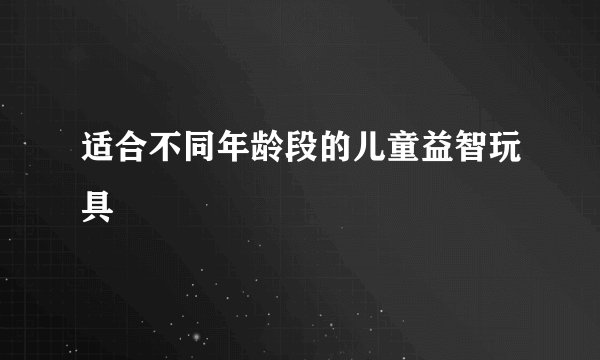 适合不同年龄段的儿童益智玩具