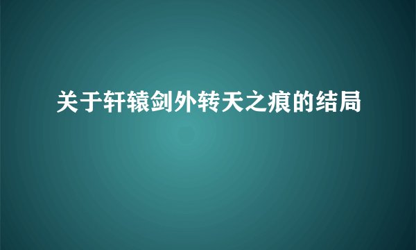 关于轩辕剑外转天之痕的结局
