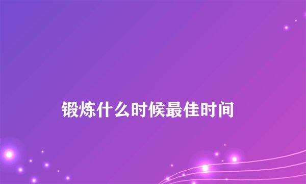 锻炼什么时候最佳时间