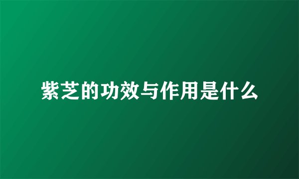 紫芝的功效与作用是什么