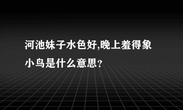 河池妹子水色好,晚上羞得象小鸟是什么意思?