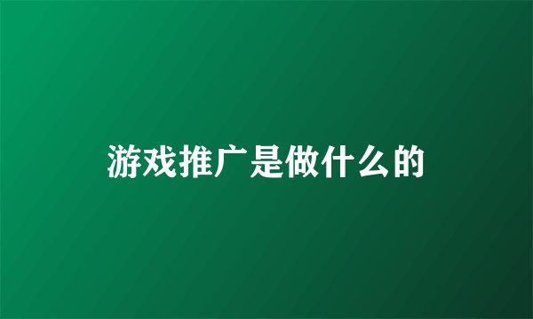 游戏推广是做什么的