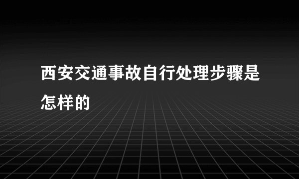 西安交通事故自行处理步骤是怎样的