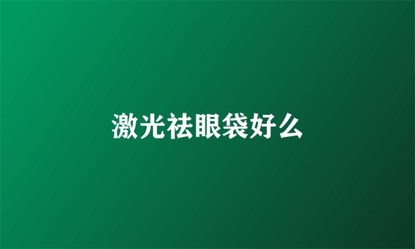 激光祛眼袋好么