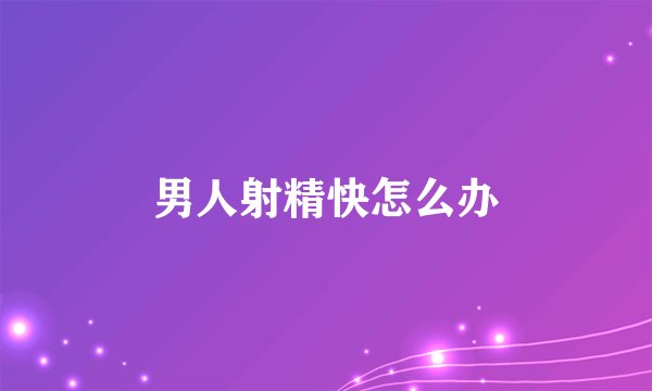 男人射精快怎么办