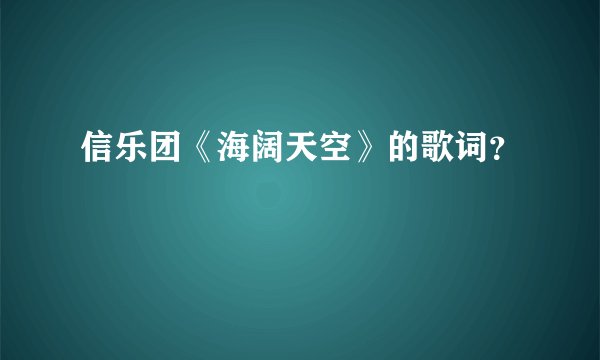信乐团《海阔天空》的歌词？