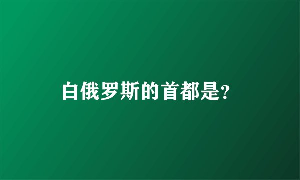 白俄罗斯的首都是?