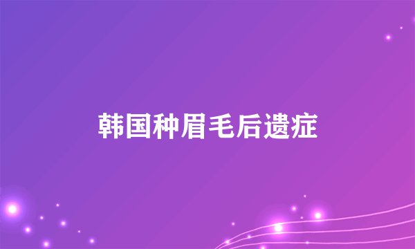 韩国种眉毛后遗症