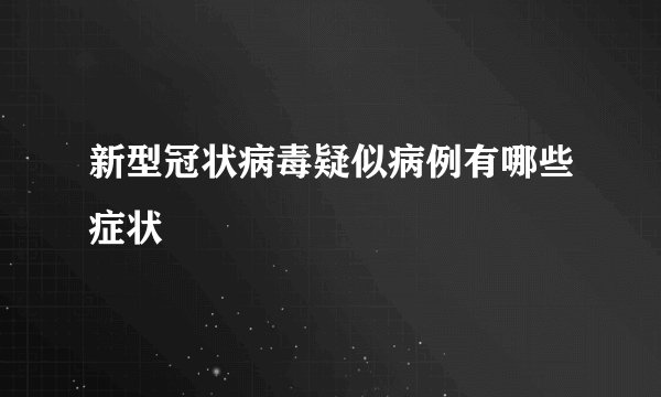 新型冠状病毒疑似病例有哪些症状